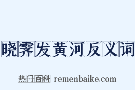 晓霁发黄河反义词是什么意思的图片